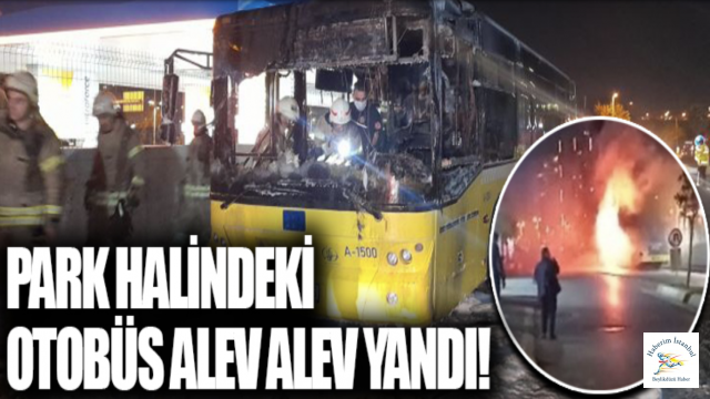 Bahçelievler'de park halindeki İETT otobüsü alev alev yandı
