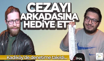 Kadıköy'de denetime takıldı, cezayı doğum günü olan arkadaşına hediye etti